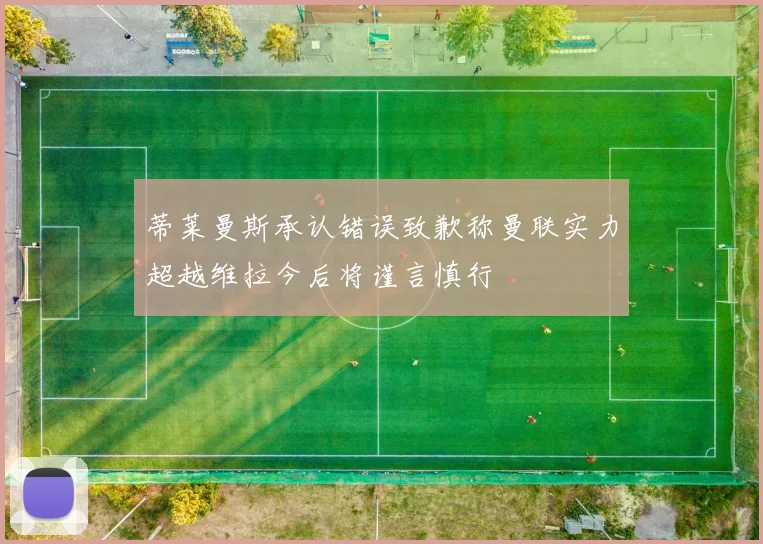 蒂莱曼斯承认错误致歉称曼联实力超越维拉今后将谨言慎行